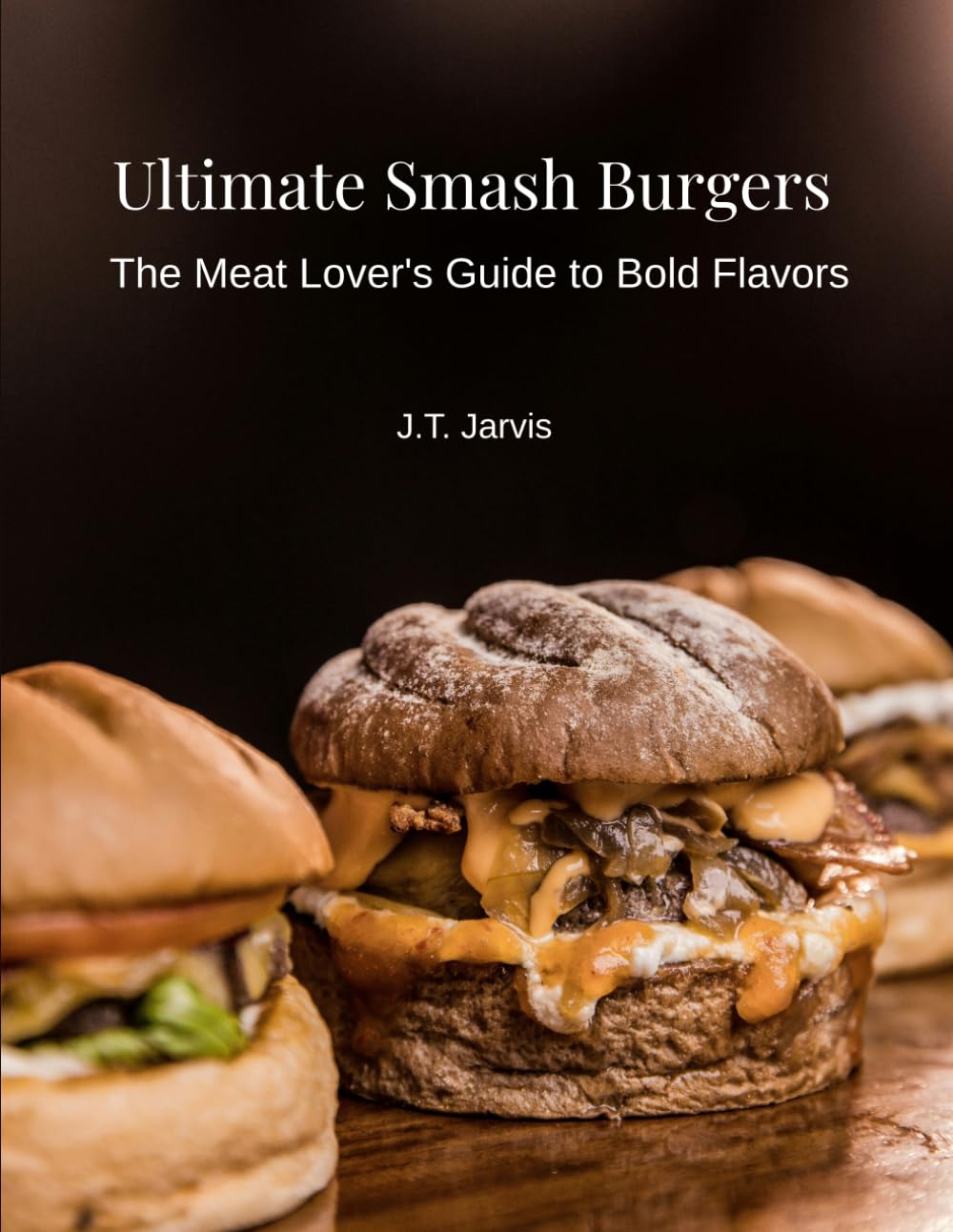 Ultimate Smash Burgers: The Meat Lover's Guide to Bold Flavors