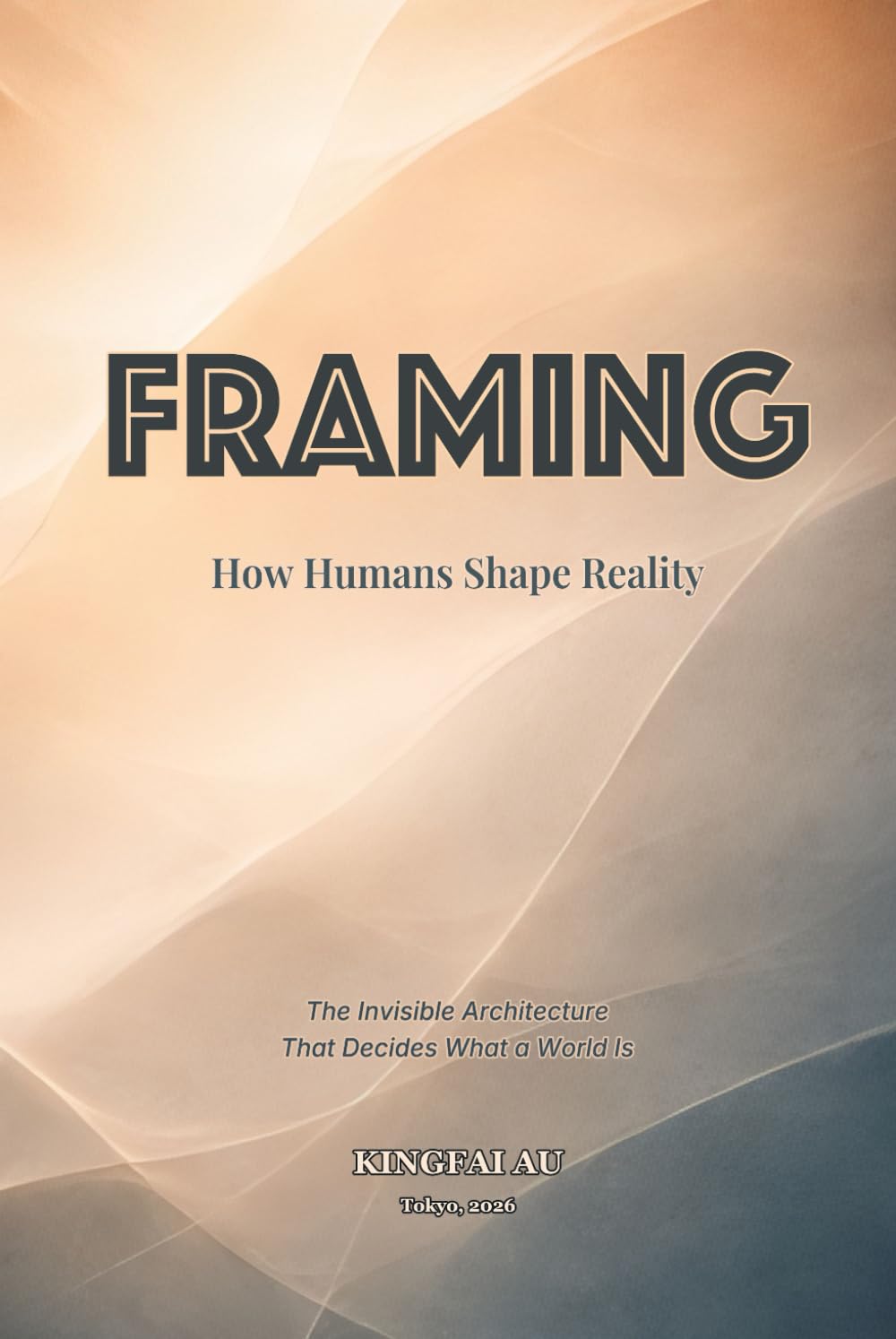 Framing: How Humans Shape Reality: The Invisible Architecture That Decides What a World Is