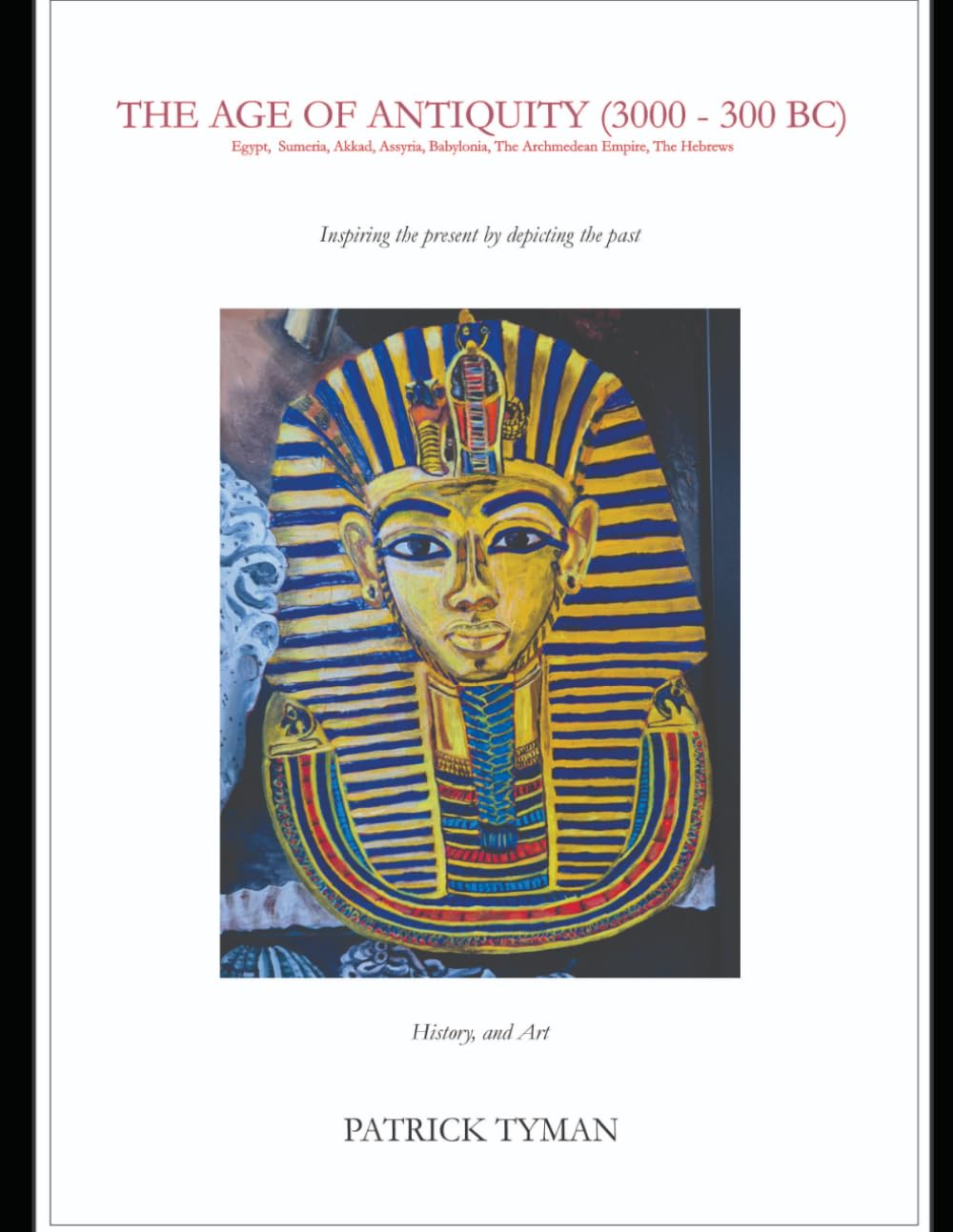 THE AGE OF ANTIQUITY: Egypt &The Ancient Near East (3000 – 300 BC) (Inspiring the Present by Depicting the Past)