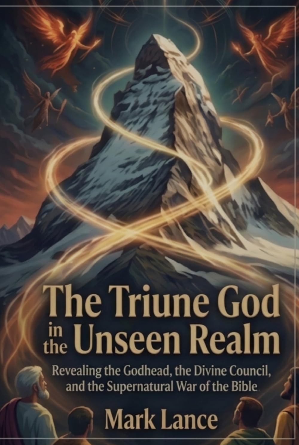 The Triune God in the unseen realm: Revealing the Godhead, the Divine Council, and the Supernatural War of the Bible