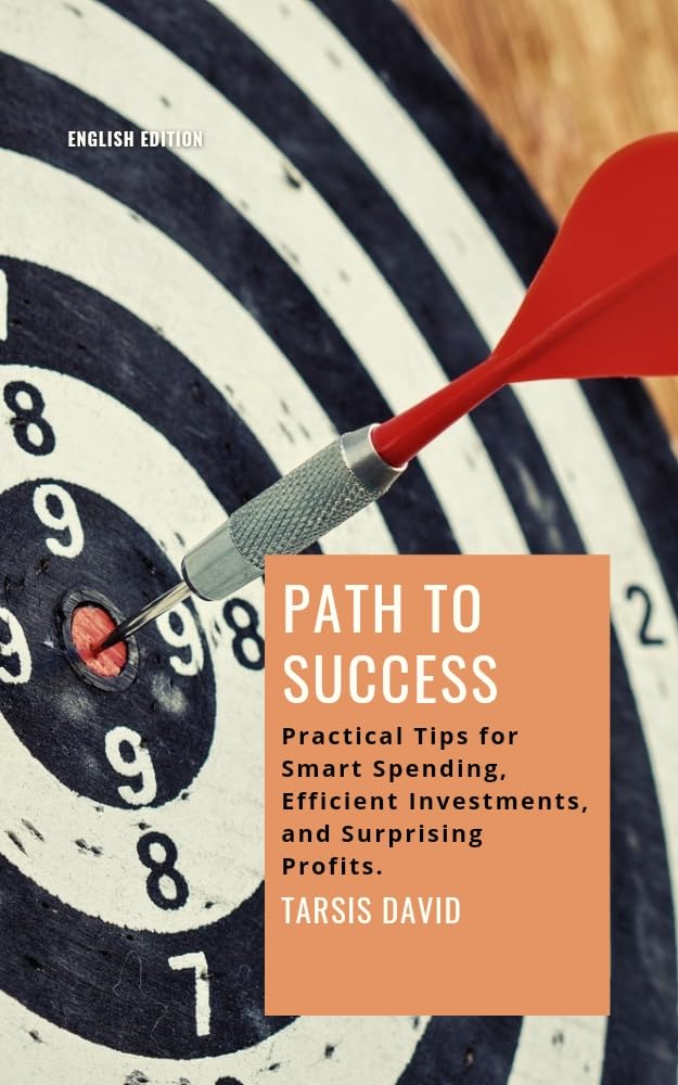 Path to Success Practical Tips for Smart Spending, Efficient Investing