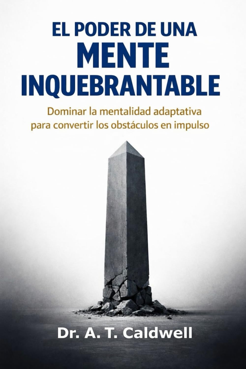 LA MENTE INQUEBRANTA BLE: Dominando la mentalidad adaptativa para convertir los contratiempos en combustible