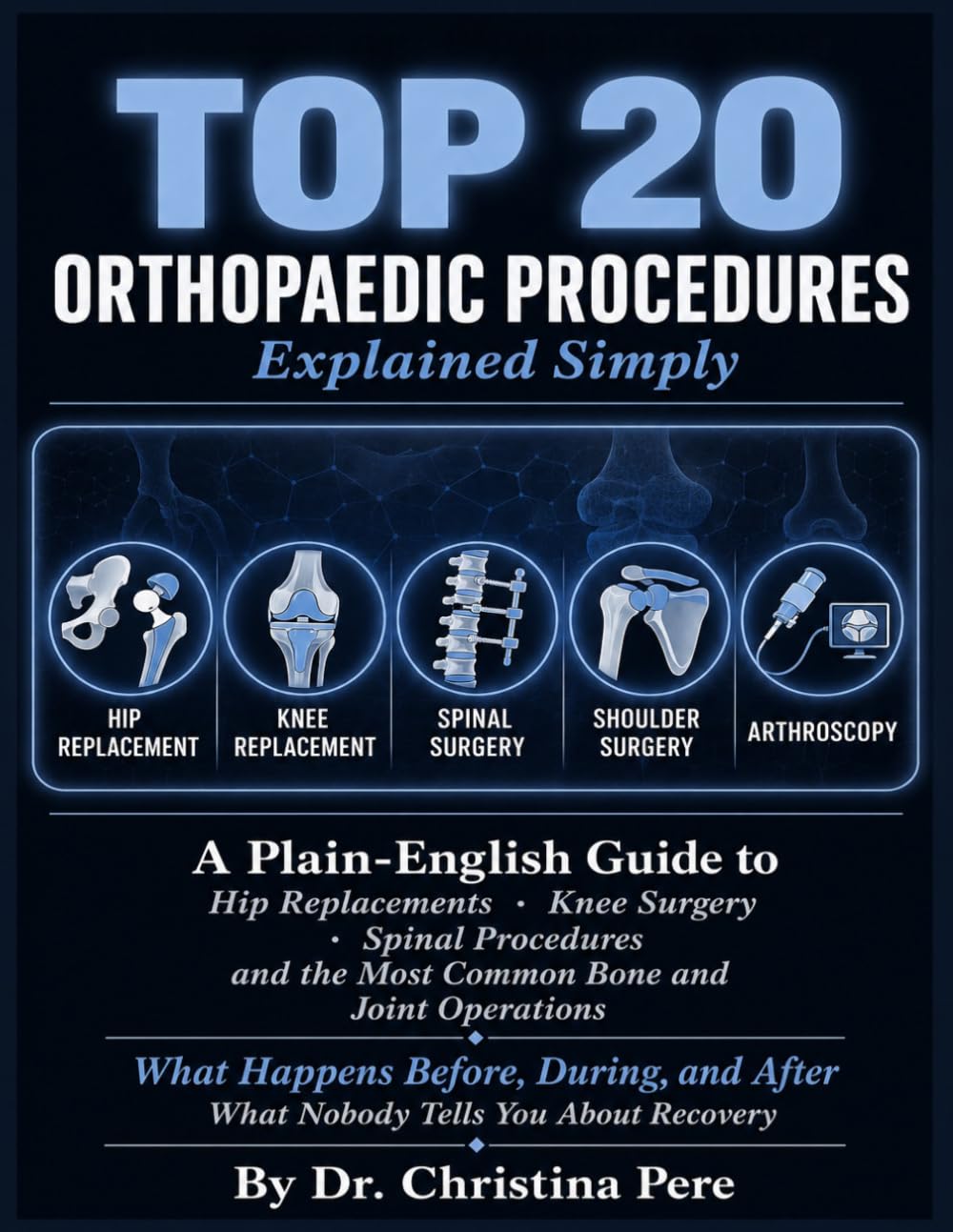 Top 20 Orthopaedic Procedures Explained Simply.: A Plain-English Guide to Hip Replacements, Knee Surgery, Spinal Procedures, and the Most Common Bone and Joint Operations — What Happens Before.