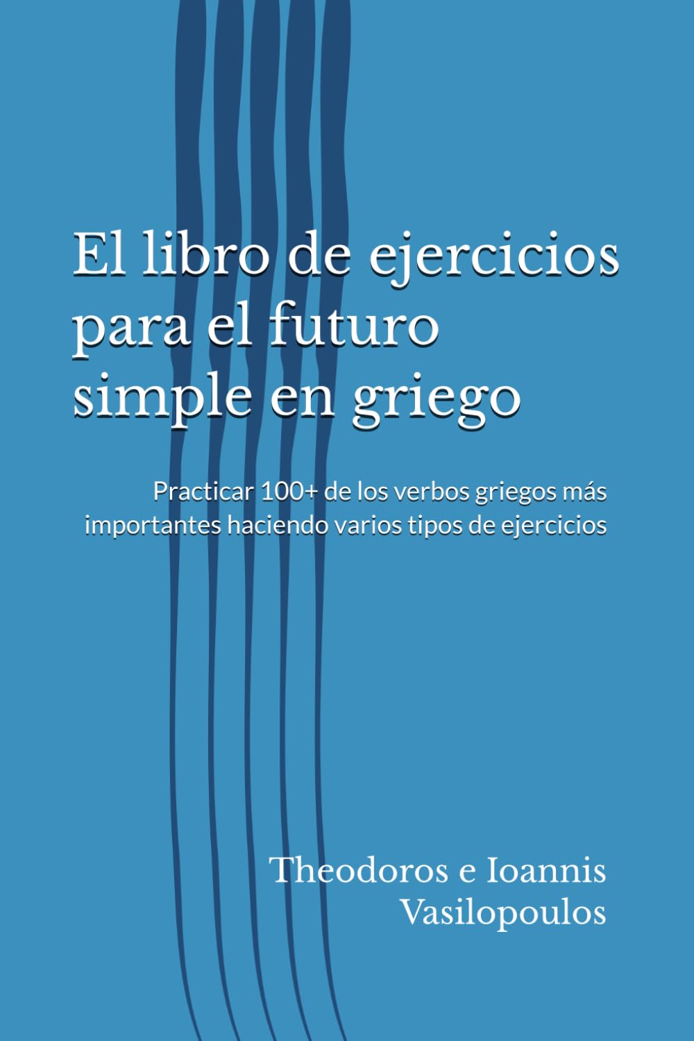 El libro de ejercicios para el futuro simple en griego: Practicar 100+ de los verbos griegos más importantes haciendo varios tipos de ejercicios