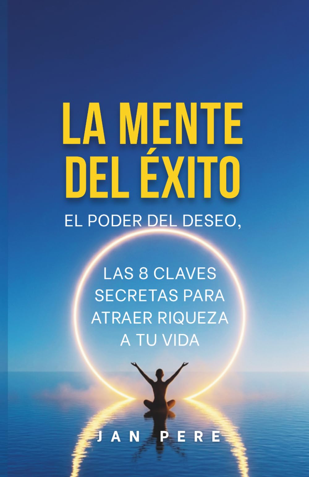 La mente del éxito: El poder del deseo, las 8 claves secretas para tener riqueza en tu vida (Guías prácticas de desarrollo personal)