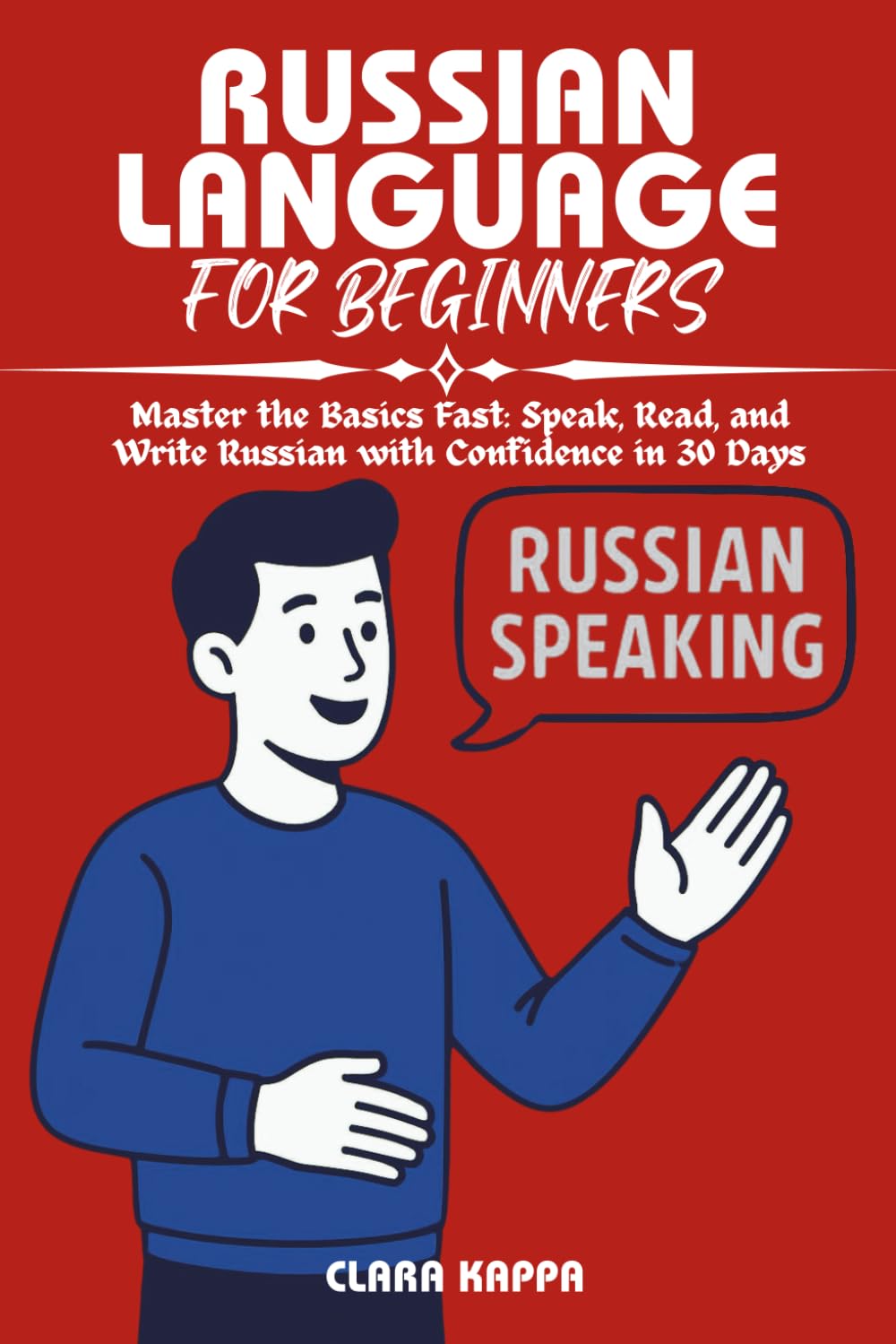 RUSSIAN LANGUAGE FOR BEGINNERS: Master the Basics Fast: Speak, Read, and Write Russian with Confidence in 30 Days (Language Mastery Guides)