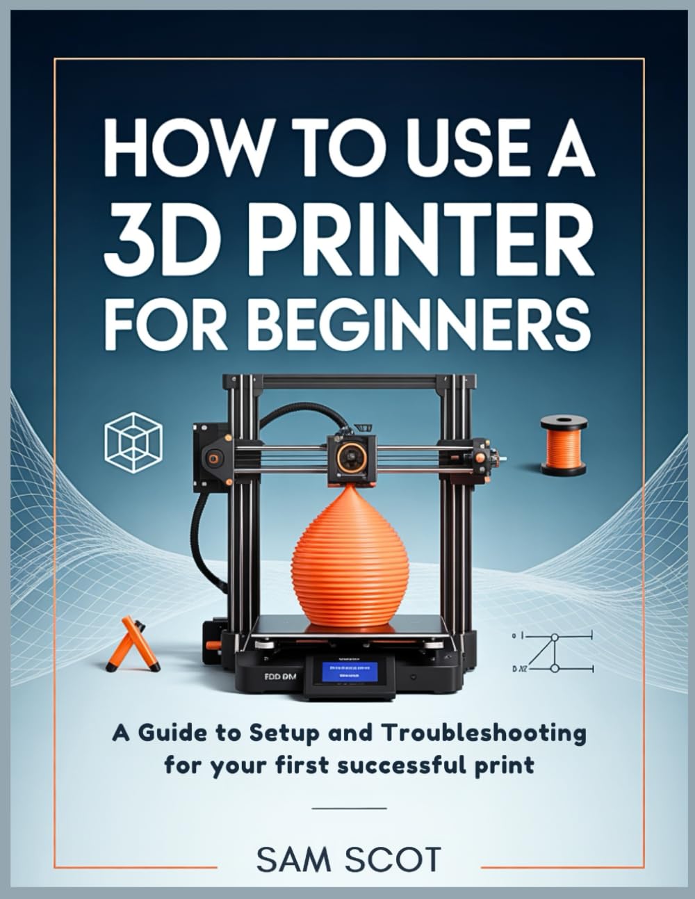 How to Use a 3D Printer for Beginners: A Guide to Setup and Troubleshooting for your first successful print