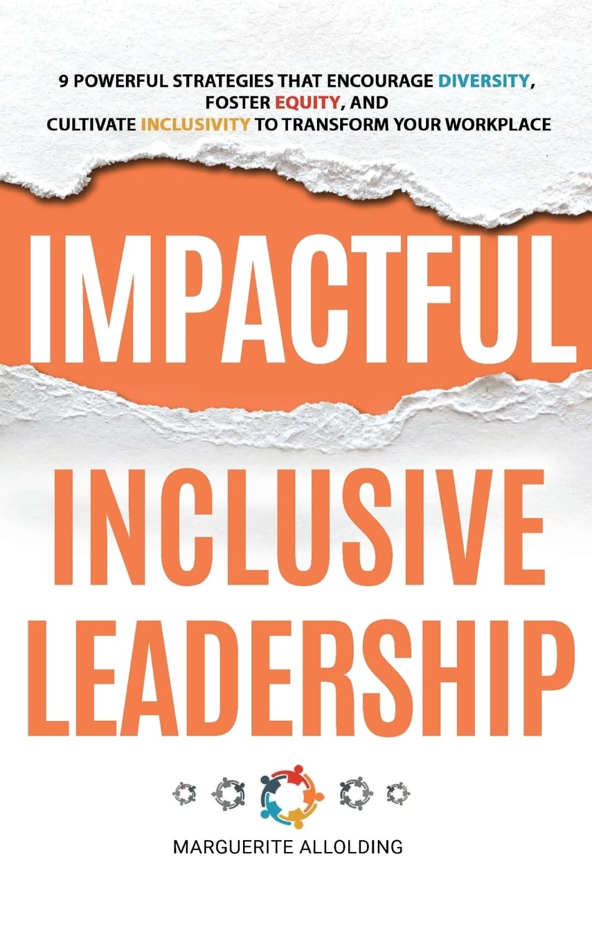 Impactful Inclusive Leadership: 9 Powerful Strategies that Encourage Diversity, Foster Equality, and Cultivate Inclusivity to Transform Your ... Inclusivity to Transform Your Workplace
