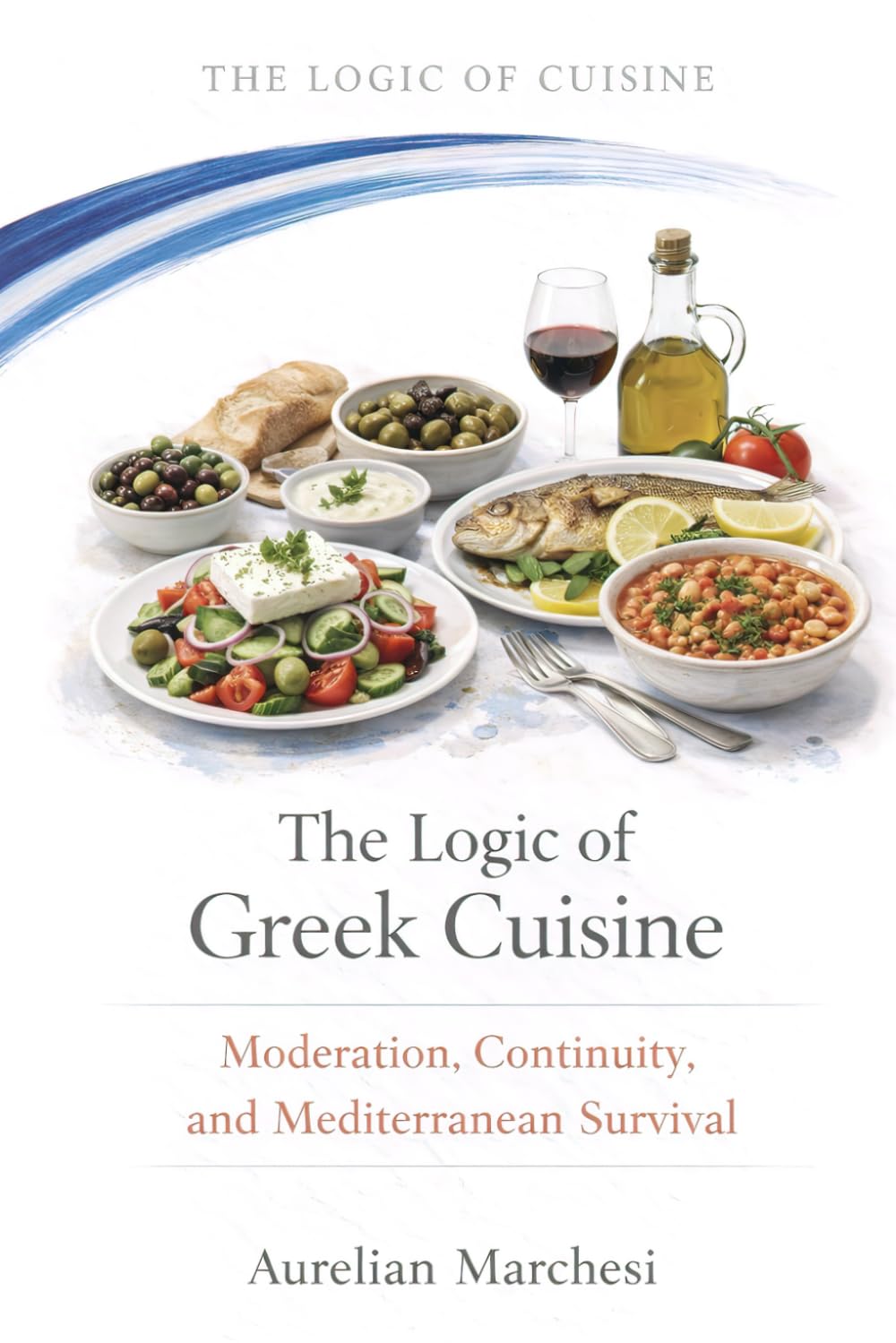 The Logic of Greek Cuisine: Moderation, Continuity, and Mediterranean Survival (The Logic of Cuisine)