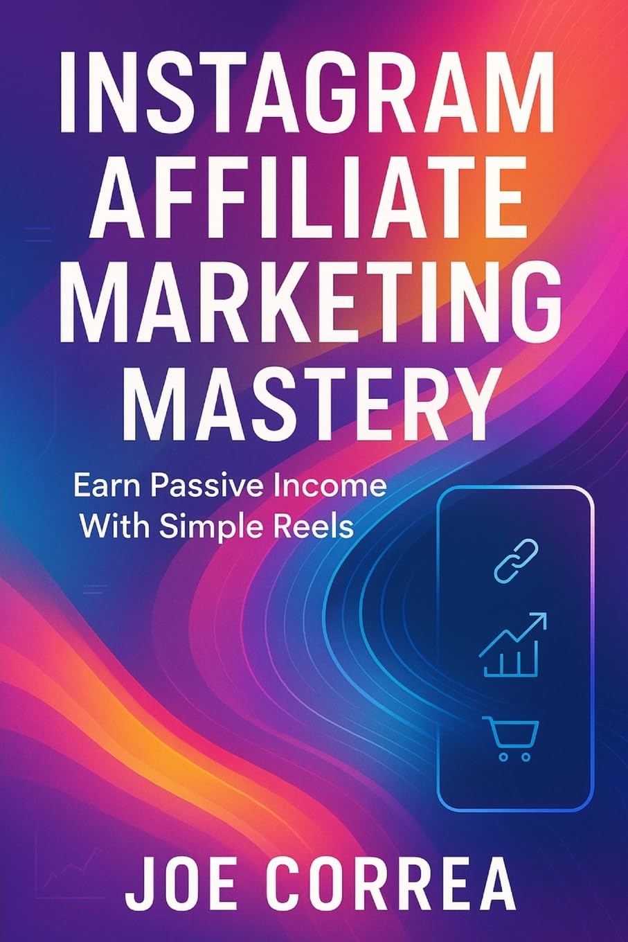 Instagram Affiliate Marketing Mastery: Earn Passive Income With Simple Reels: 8 (Instagram Profit Empire)