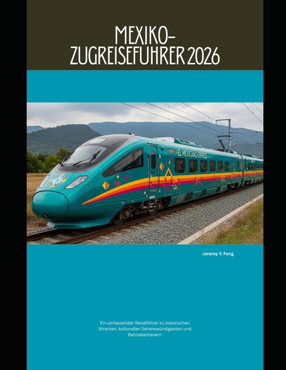 Mexiko-Zugreiseführer 2026: Ein umfassender Reiseführer zu malerischen Strecken, kulturellen Sehenswürdigkeiten und Bahnabenteuern (Railway Journeys: The 2026 Train Travel Guide Collection)