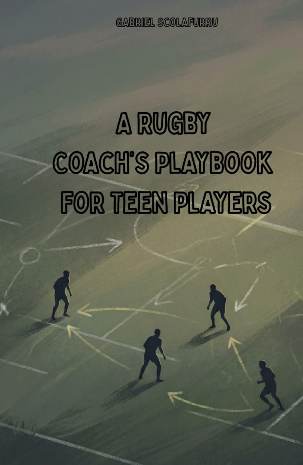 A Rugby Coach’s Playbook for Teen Players: A Practical Guide to Building Better Teams, Stronger Players, and a Winning Team Culture