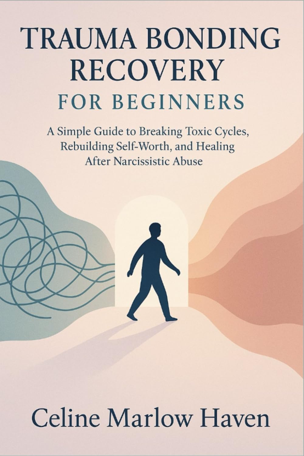 Trauma Bonding Recovery for Beginners: A Simple Guide to Breaking Toxic Cycles, Rebuilding Self-Worth, and Healing After Narcissistic Abuse