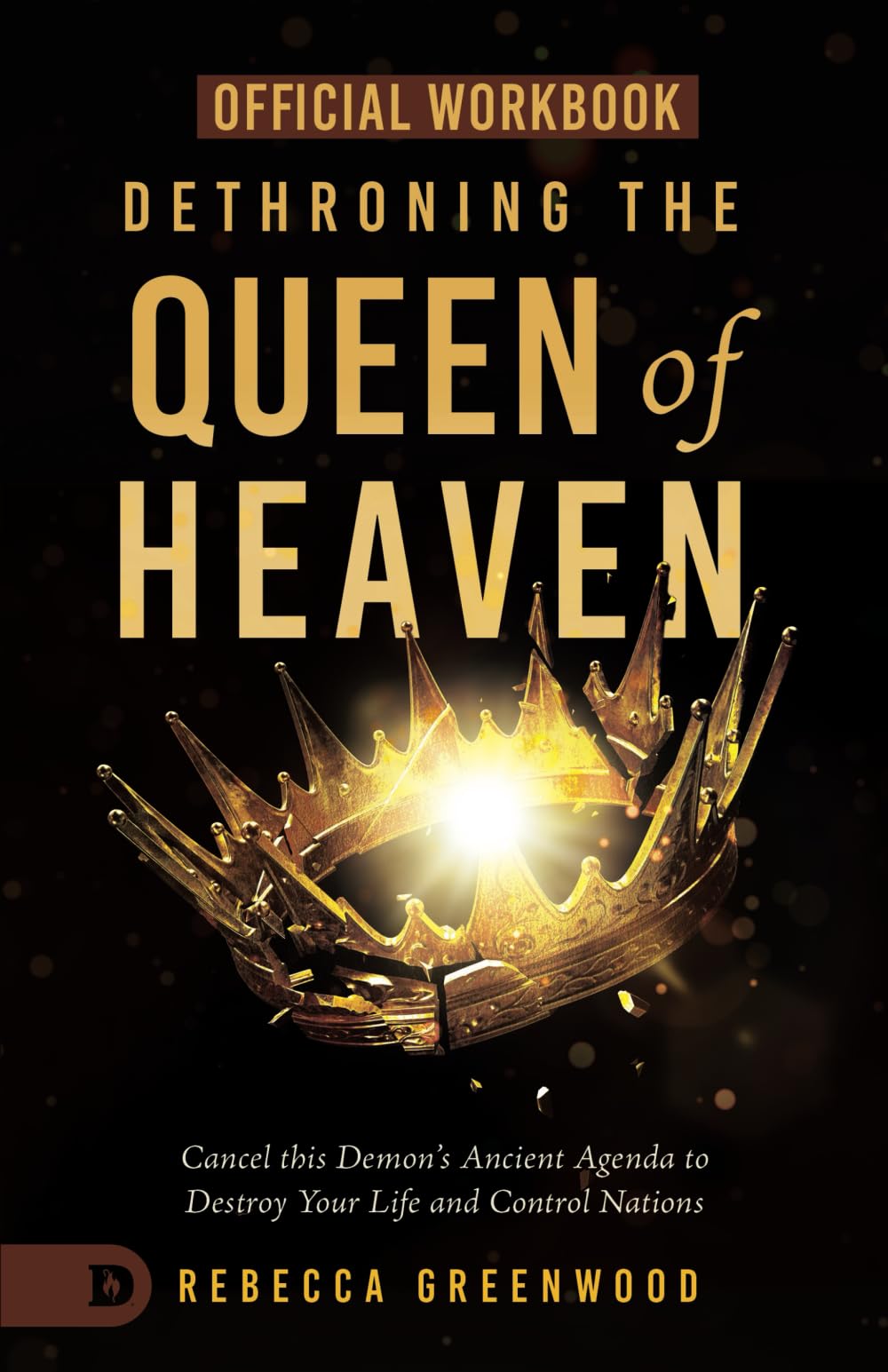 The Official Workbook for Dethroning the Queen of Heaven: Cancel This Demon's Ancient Agenda to Destroy Your Life and Control Nations