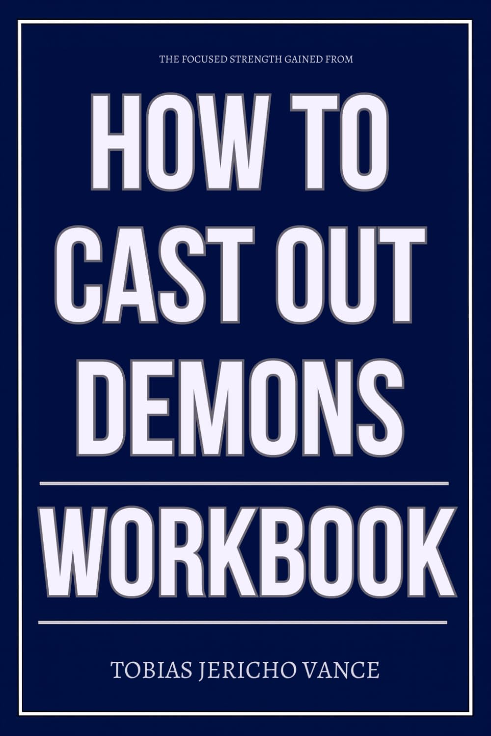 The Focused Strength Gained From How to Cast Out Demons Workbook: How to Apply Isaiah Saldivar’s Deliverance Protocol with Precision, Power, and Daily Authority
