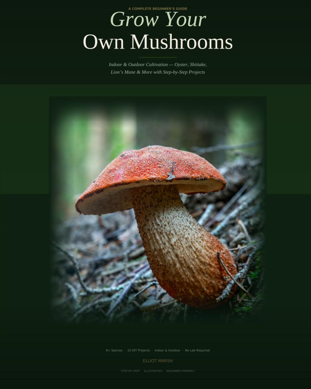 Grow Your Own Mushrooms : A Complete Beginner's Guide To Cultivating Gourmet & Medicinal Mushrooms At Home: A Complete Beginner's Guide to Indoor & ... Lion's Mane & More with Step-by-Step Projects