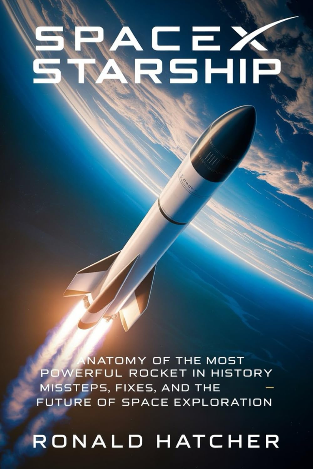 SpaceX Starship: Anatomy of the Most Powerful Rocket in History — Missteps, Fixes, and the Future of Space Exploration