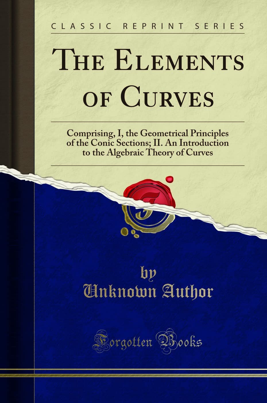 The Elements of Curves (Classic Reprint): Comprising, I, the Geometrical Principles of the Conic Sections; II. An Introduction to the Algebraic Theory of Curves