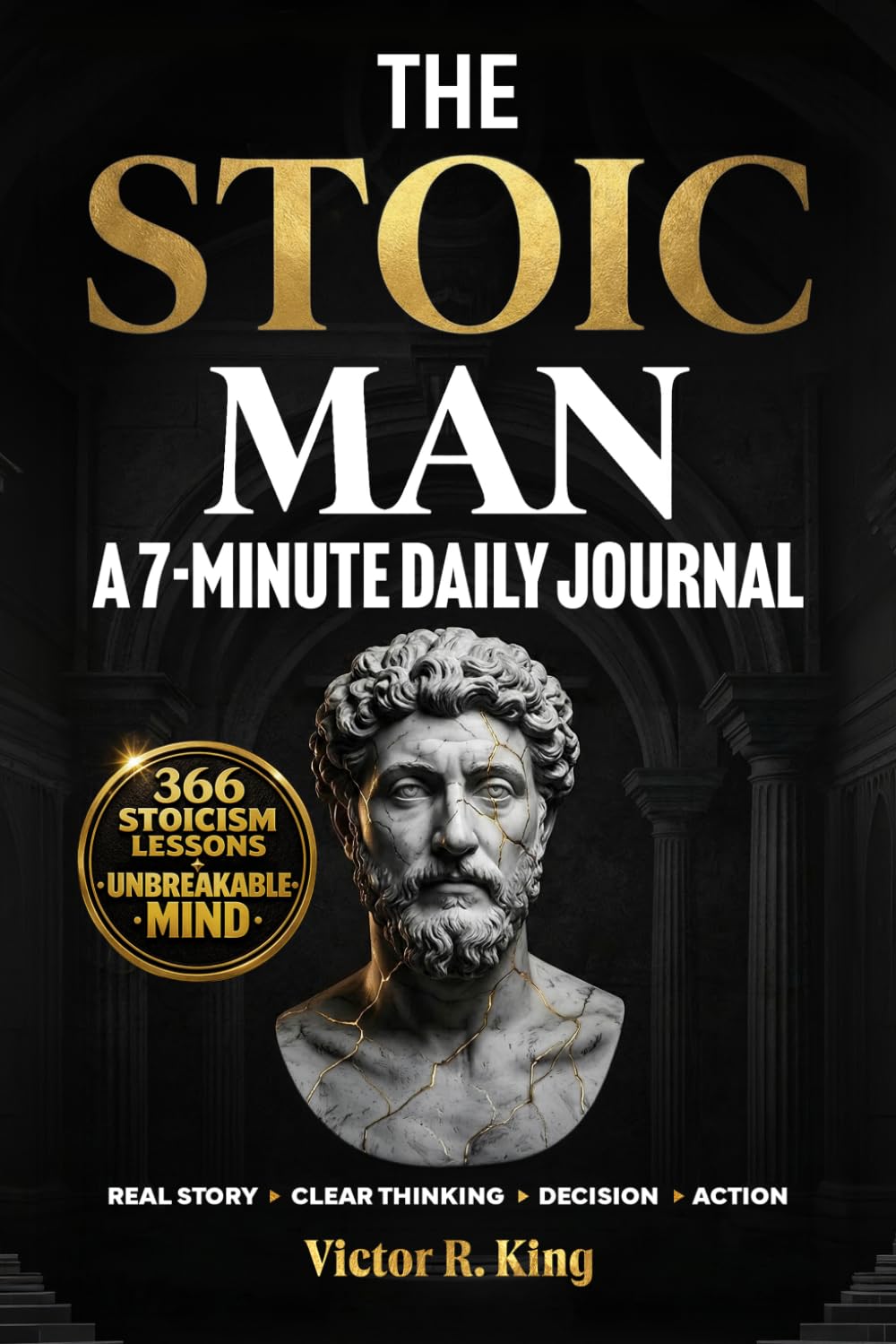 The Stoic Man - A 7-Minute Daily Journal: 366 Modern Stoicism Lessons to Eliminate Negative Thinking, Build Emotional Intelligence, and Develop the Mental Toughness of the Unbreakable Man