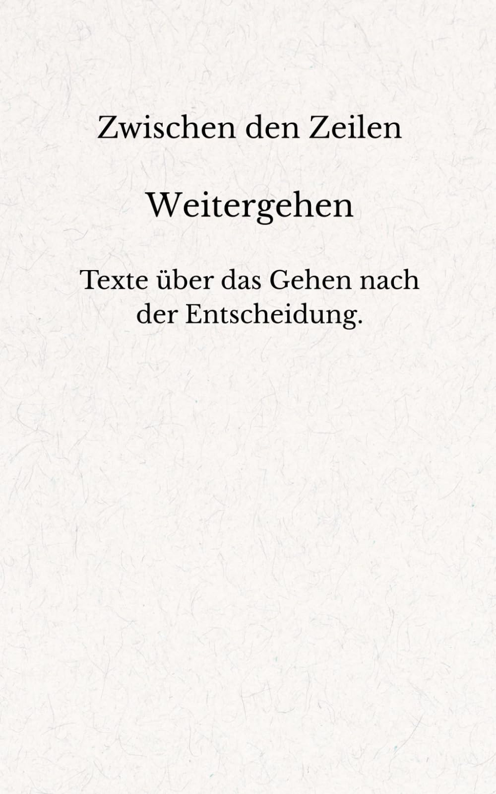 Zwischen den Zeilen - Weitergehen: Texte über das Gehen nach der Entscheidung.