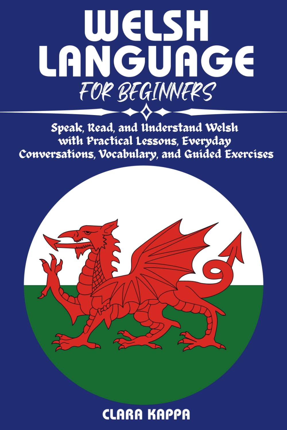 WELSH LANGUAGE FOR BEGINNERS: Speak, Read, and Understand Welsh with Practical Lessons, Everyday Conversations, Vocabulary, and Guided Exercises (Language Mastery Guides)