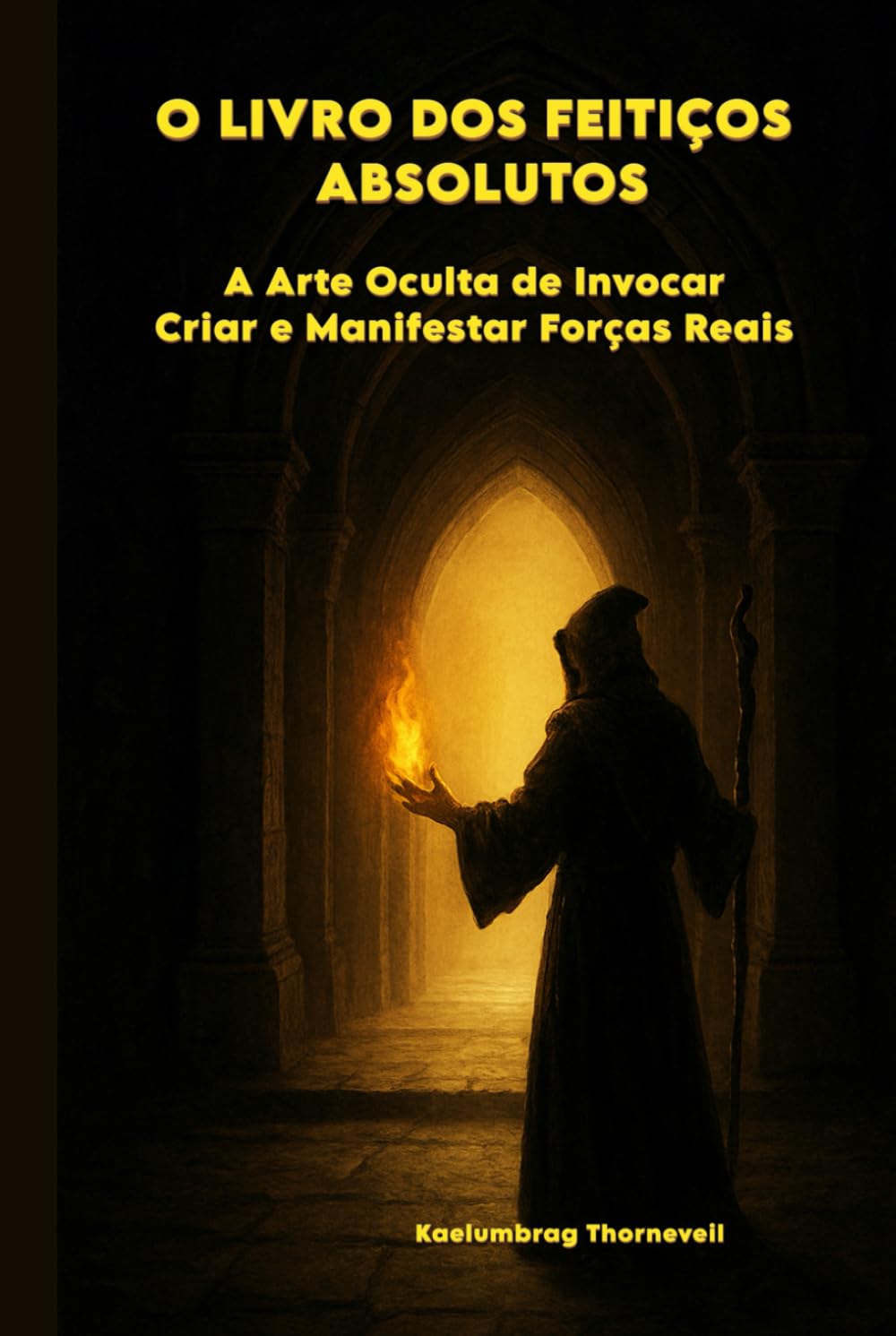 O LIVRO DOS FEITIÇOS ABSOLUTOS: A Arte Oculta de Invocar, Criar e Manifestar Forças Reais