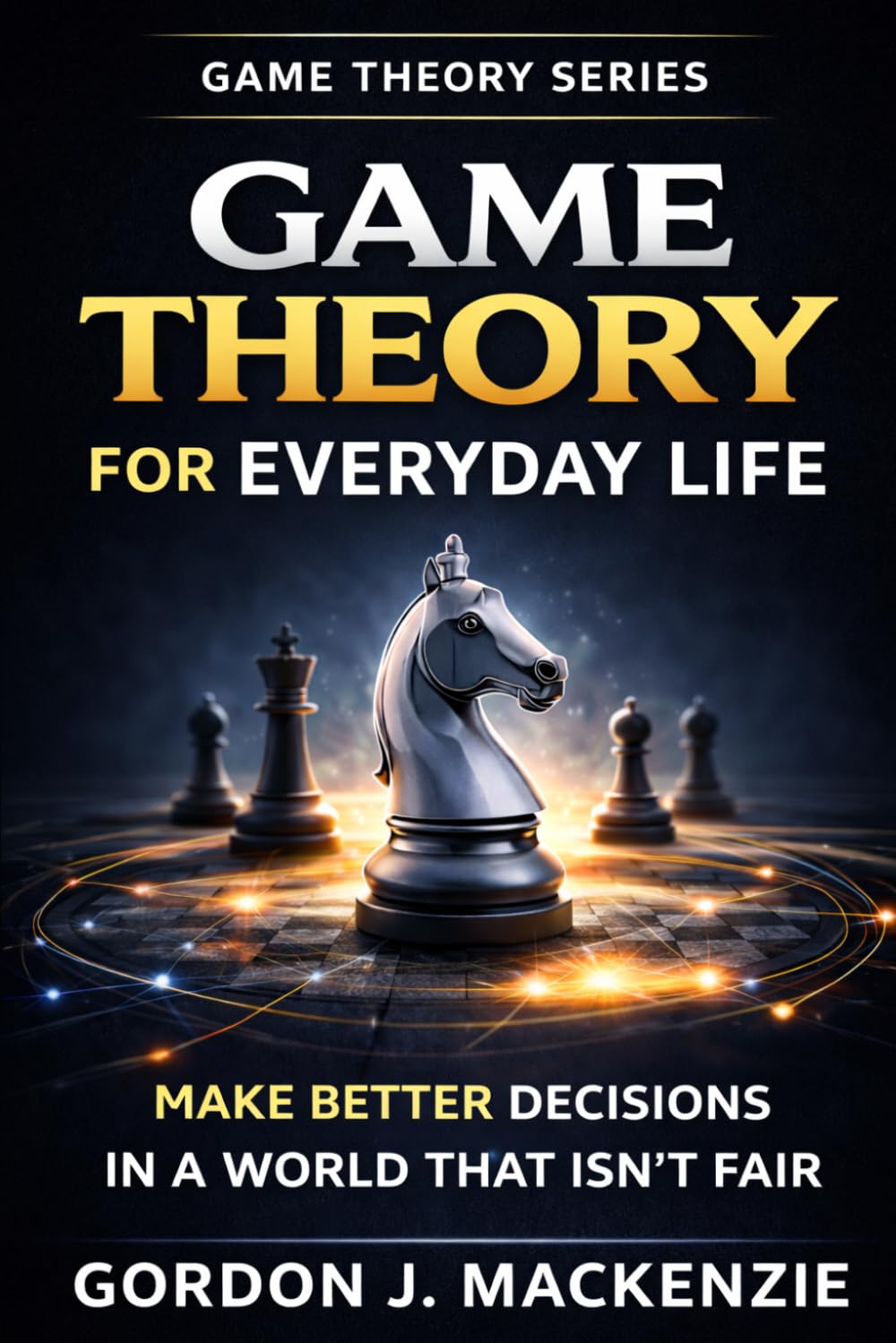 Game Theory for Everyday Life: Make Better Decisions in a World That Isn’t Fair (Game Theory Series)