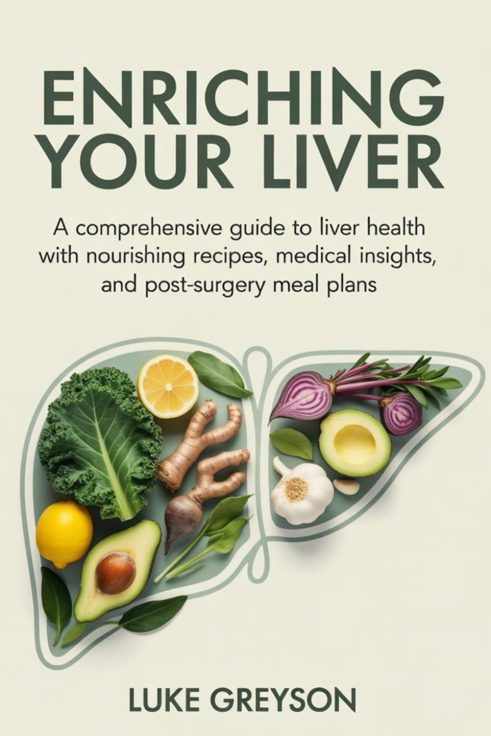 ENRICHING YOUR LIVER: A Comprehensive Guide to Liver Health with Nourishing Recipes, Medical Insights, and Post-Surgery Meal Plans