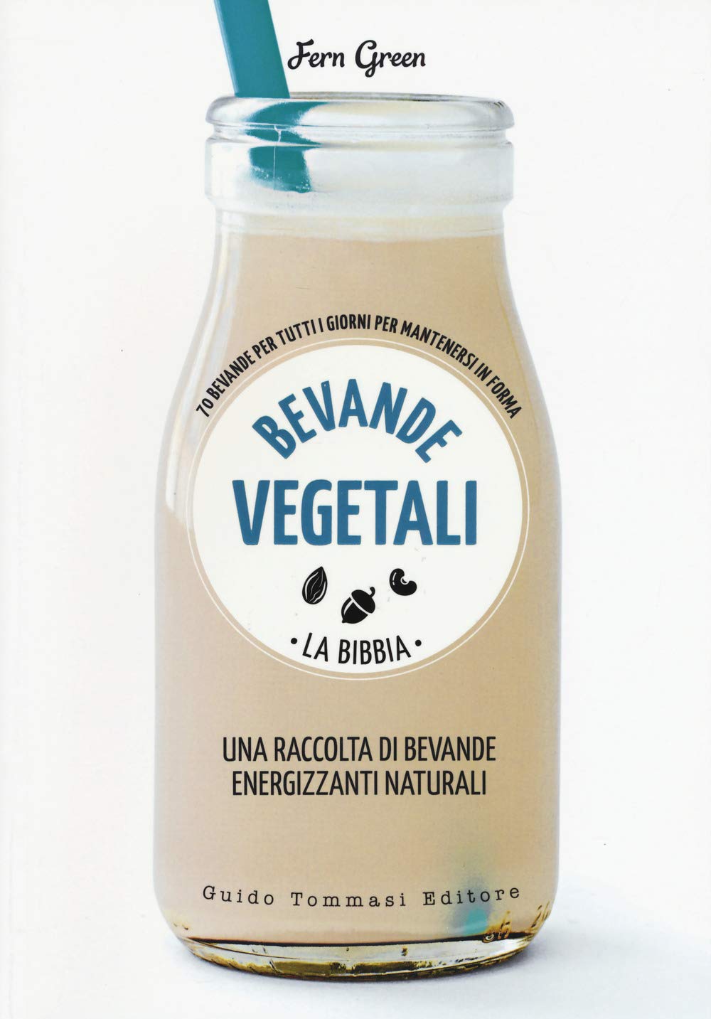 Bevande Vegetali. La Bibbia. 70 Bevande Per Tutti I Giorni Per Mantenersi In Forma - 4