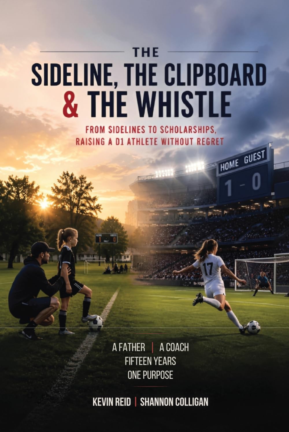 The Sideline, the Clipboard & the Whistle: From Sidelines to Scholarships: Raising a D1 Athlete Without Regret