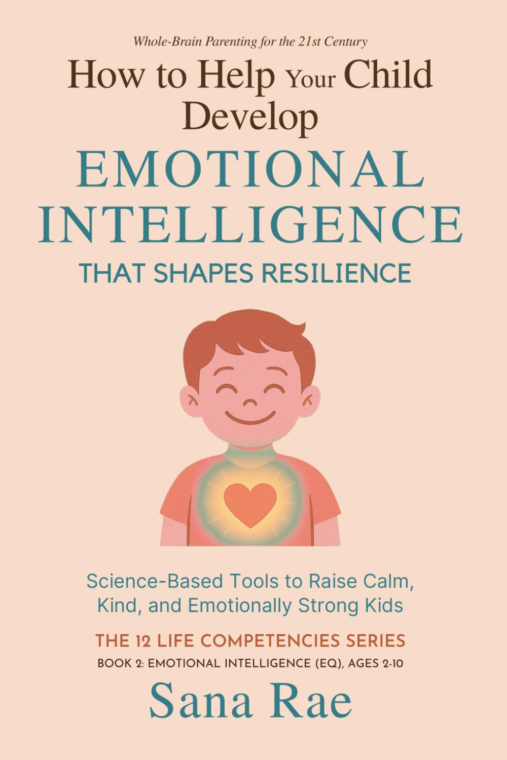 How to Help Your Child Develop Emotional Intelligence That Shapes Resilience: Science-Based Tools to Raise Calm, Kind, and Emotionally Strong Kids (The 12 Life Competencies)