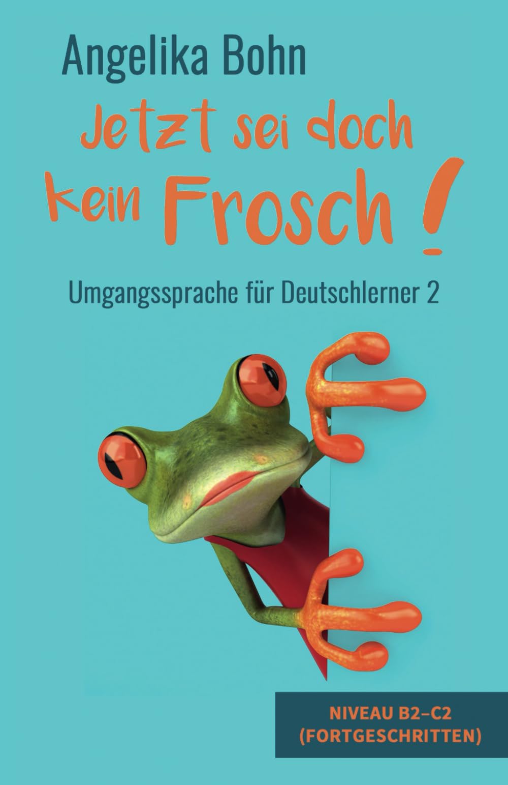 Jetzt sei doch kein Frosch! - Umgangssprache fur Deutschlerner 2 - Niveau B2-C2 (Fortgeschritten) (German Edition)