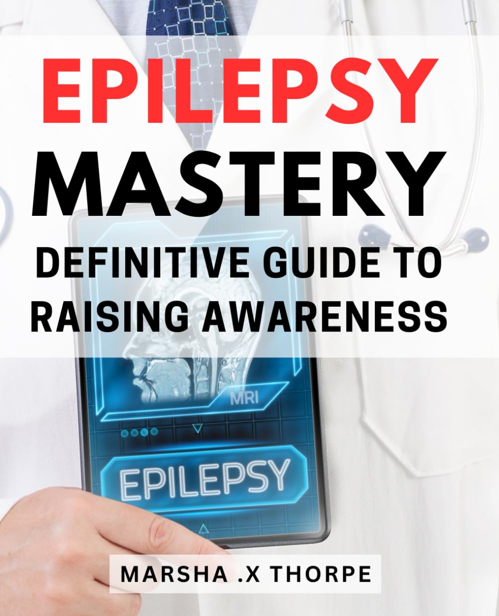 Epilepsy Mastery: Definitive Guide to Raising Awareness: Unlocking Epilepsy Management: A Comprehensive Approach to Improved Understanding and Support