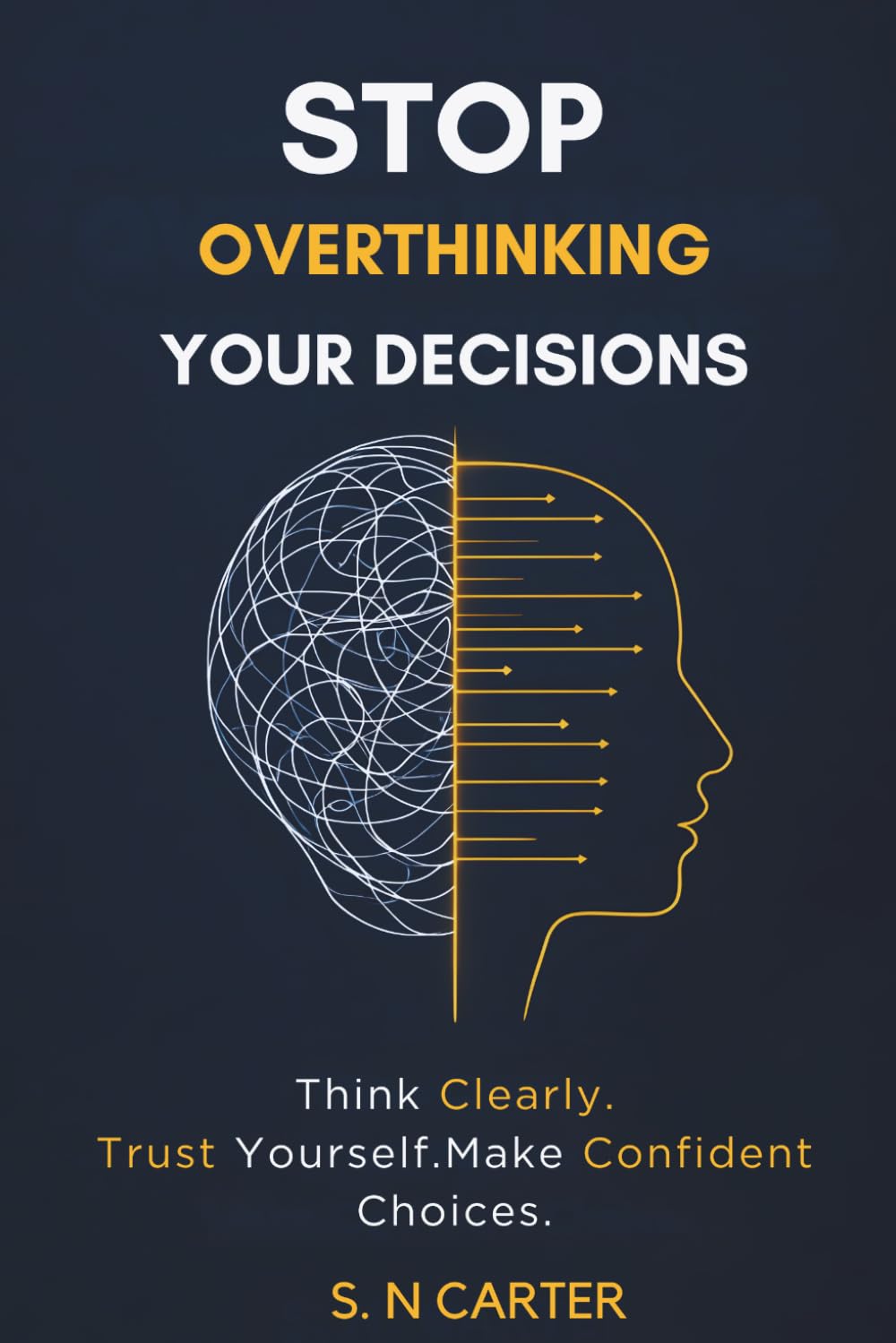 STOP OVERTHINKING YOUR DECISIONS: Think Clearly, Trust Yourself, and Make Confident Choices Without Second-Guessing