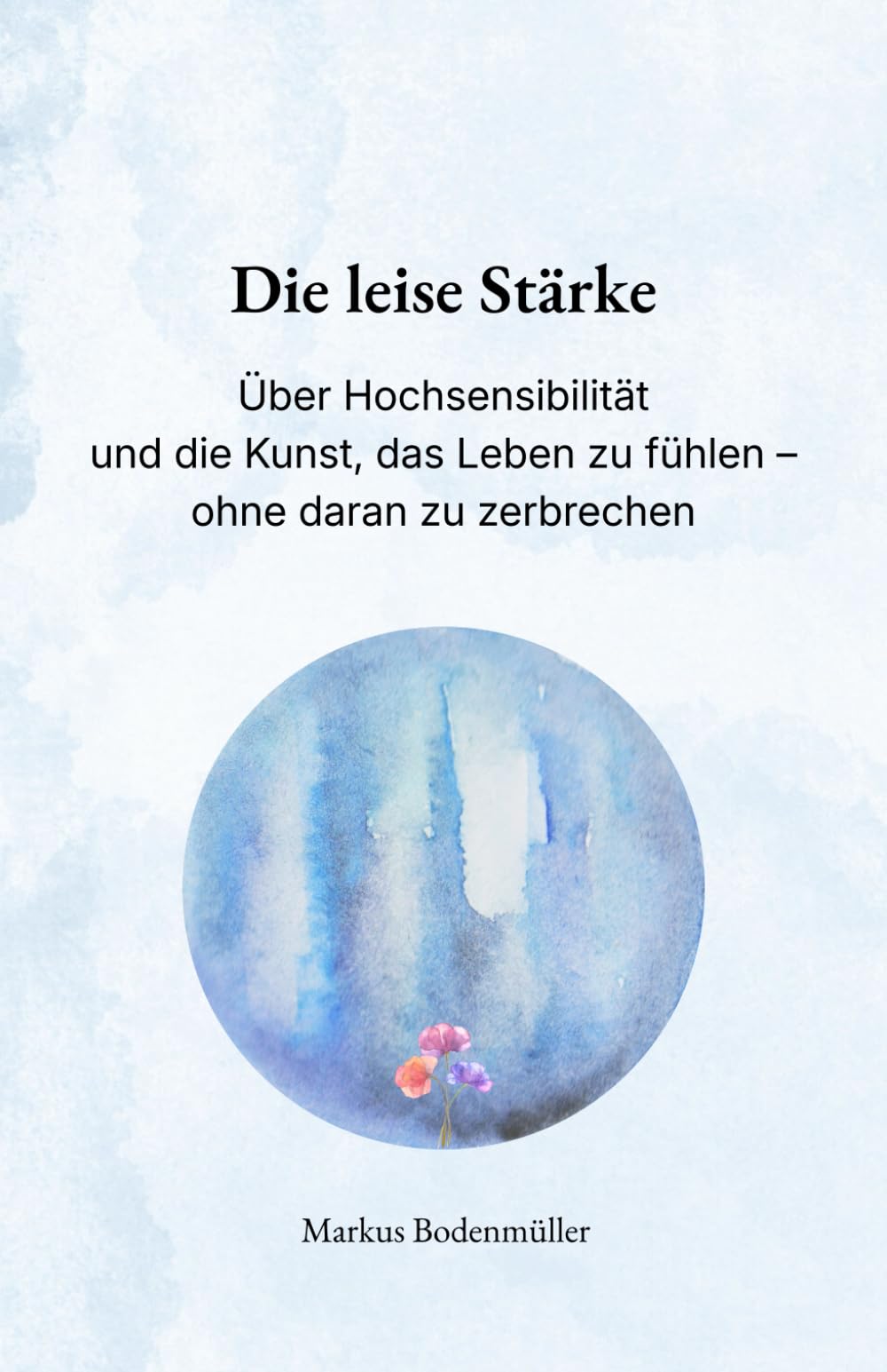 Die leise Stärke: Über Hochsensibilität und die Kunst, das Leben zu fühlen – ohne daran zu zerbrechen (Narrative Würde)