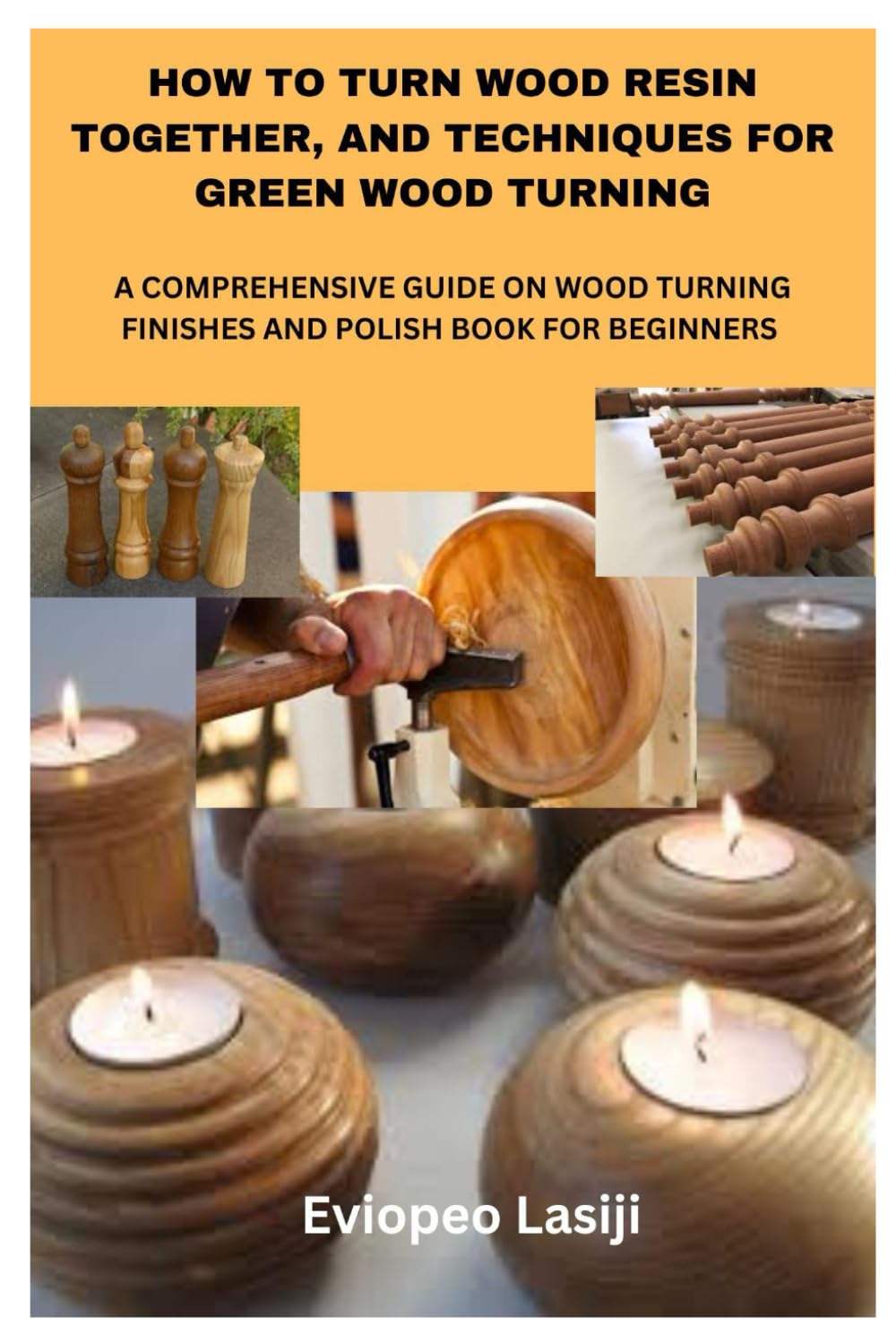 HOW TO TURN WOOD RESIN TOGETHER, AND TECHNIQUES FOR GREEN WOOD TURNING: A COMPREHENSIVE GUIDE ON WOOD TURNING FINISHES AND POLISH BOOK FOR BEGINNERS