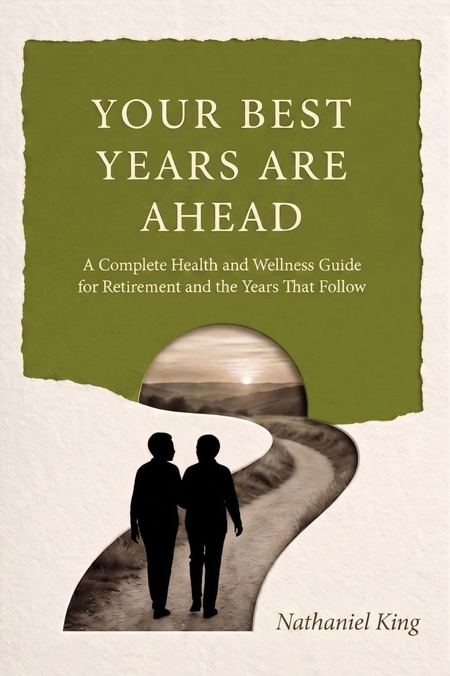 Your Best Years are Ahead: A Complete Health and Wellness Guide for Retirement and the Years That Follow