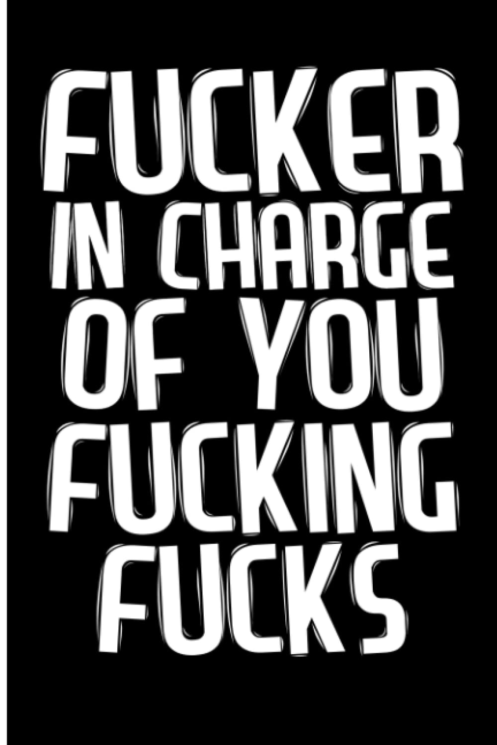 Fucker In Charge Of You Fucking Fucks: A Blank Boss Funny Journal. Funny gag gifts for boss, men and women. Boss appreciation gifts. Bosses day gifts ... Inappropriate jokes. Boss day funny gifts.