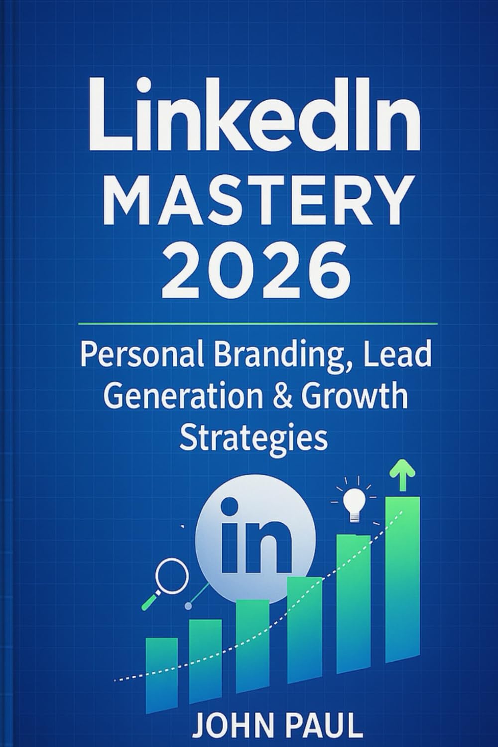 LinkedIn Mastery 2026: How to Optimize Your Profile, Build Authority, Generate B2B Leads and Convert Connections into Clients