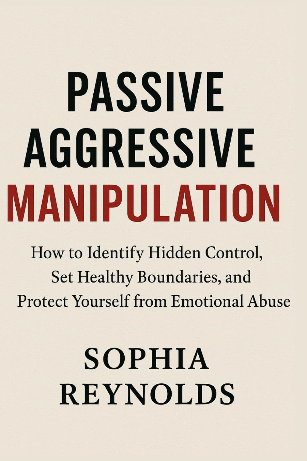 Passive Aggressive Manipulation: How to Identify Hidden Control, Set Healthy Boundaries, and Protect Yourself from Emotional Abuse