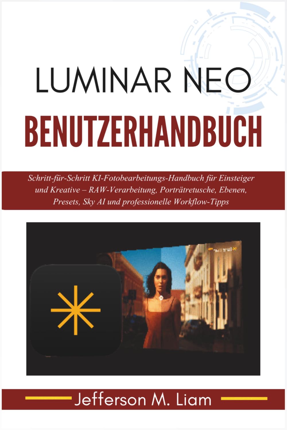 Luminar Neo Benutzerhandbuch: Schritt-für-Schritt KI-Fotobearbeitungs-Handbuch für Einsteiger und Kreative – RAW-Verarbeitung, Porträtretusche, ... Sky AI und professionelle Workflow-Tipps