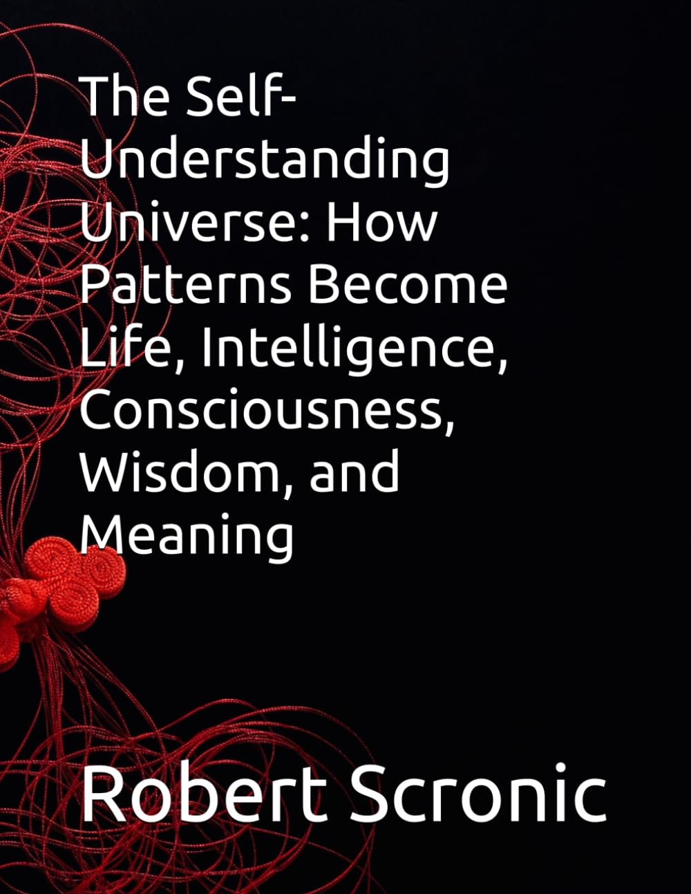The Self-Understanding Universe: How Patterns Become Life, Intelligence, Consciousness, Wisdom, and Meaning
