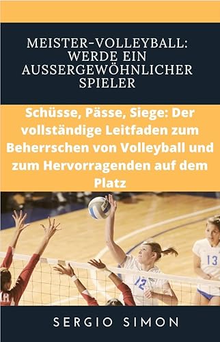 Meister-Volleyball: Werde ein außergewöhnlicher Spieler: Schüsse, Pässe, Siege: Der vollständige Leitfaden zum Beherrschen von Volleyball und zum Hervorragenden auf dem Platz (French Edition)