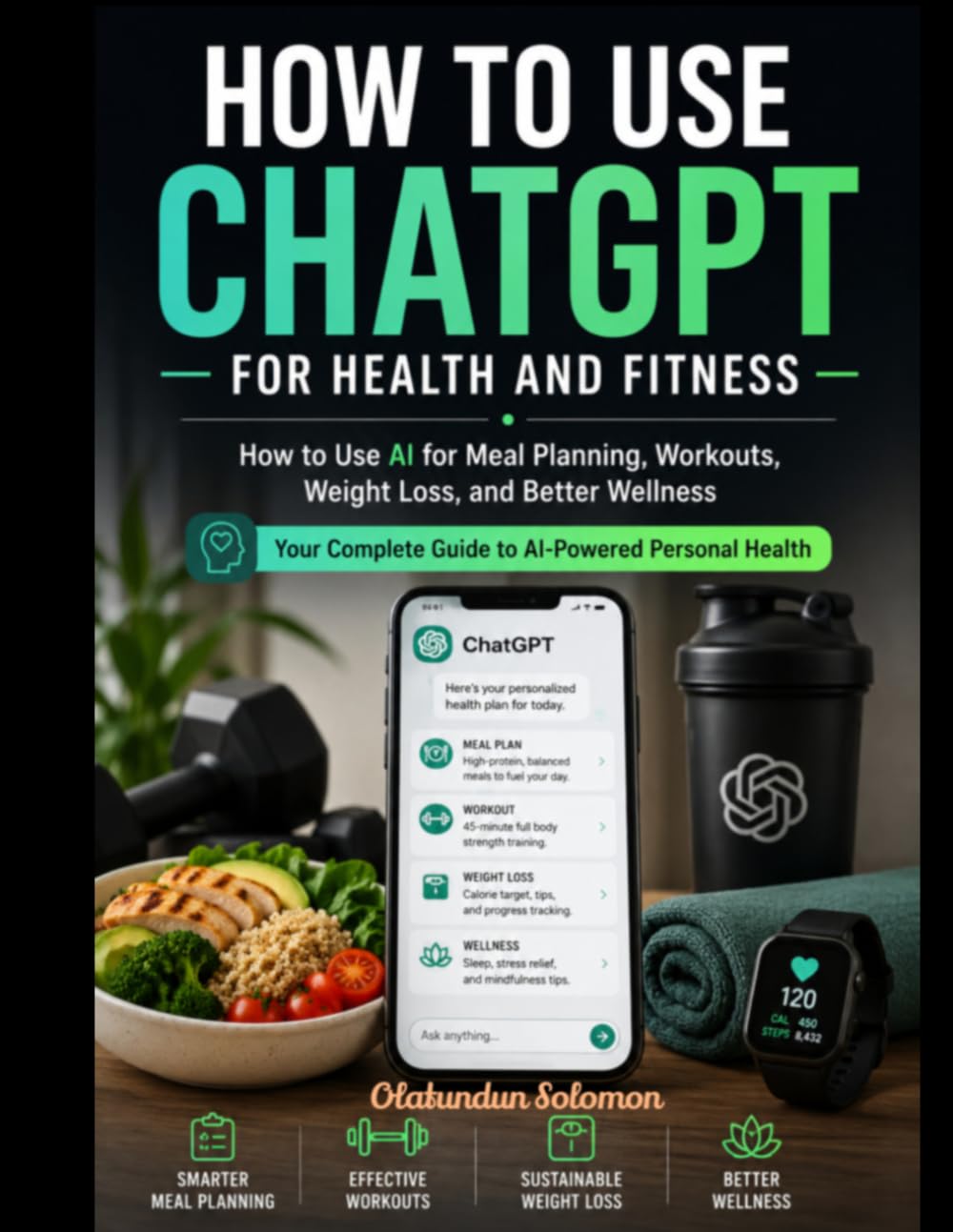 HOW TO USE CHATGPT FOR HEALTH AND FITNESS: How to Use AI for Meal Planning, Workouts, Weight Loss, and Better Wellness Your Complete Guide to AI-Powered Personal Health