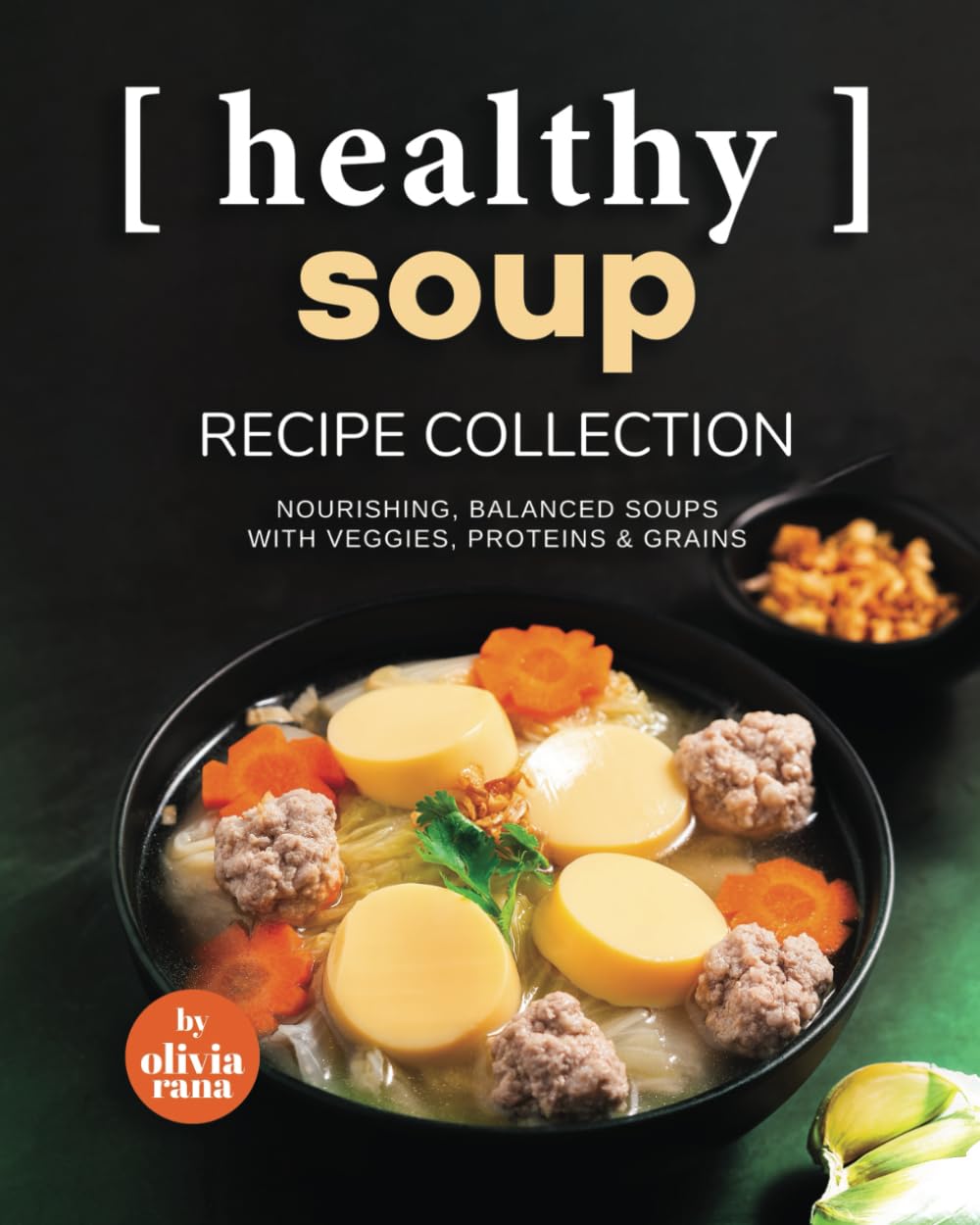 Healthy Soup Recipe Collection: Nourishing, Balanced Soups with Veggies, Proteins & Grains
