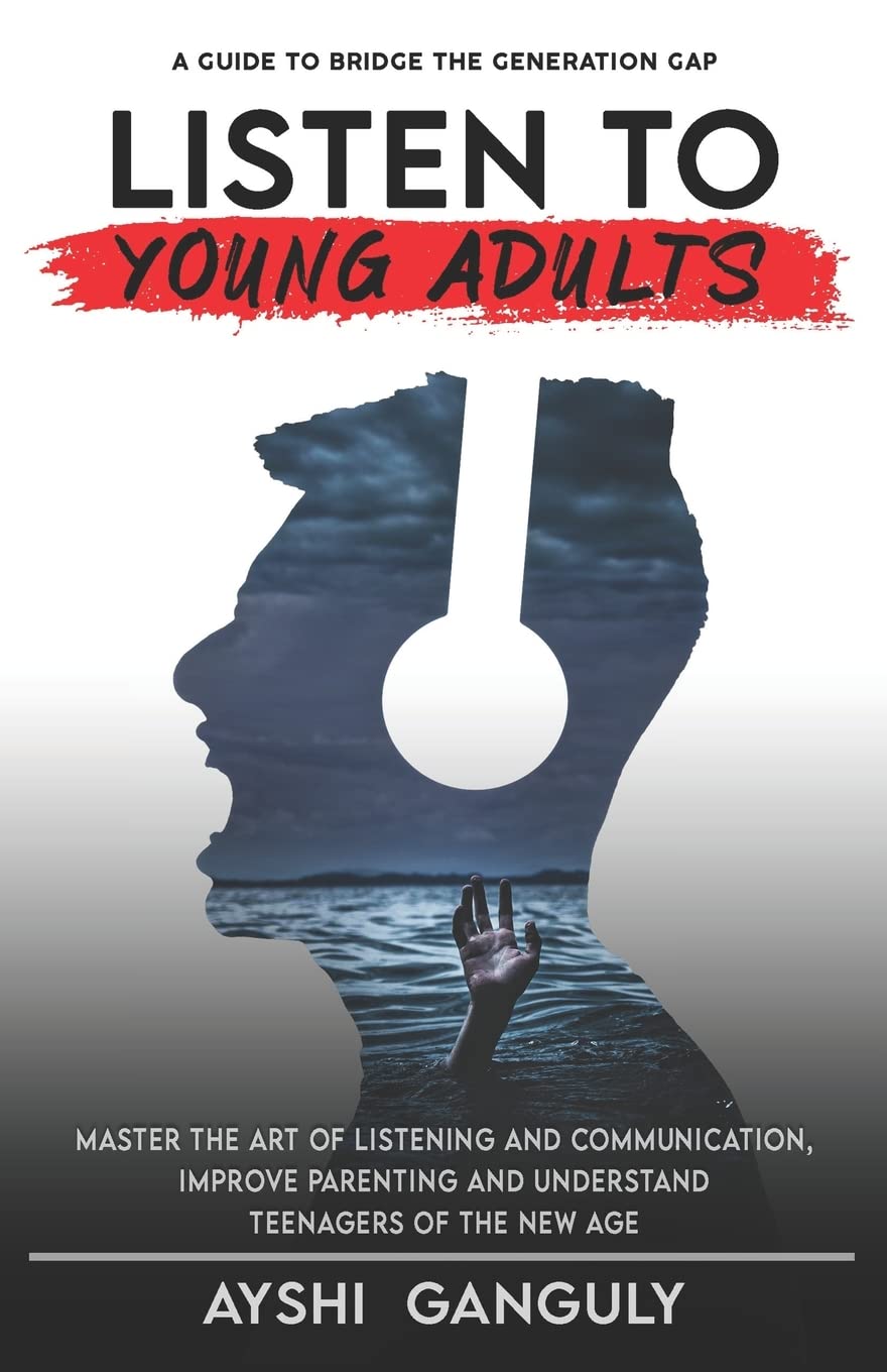 Listen to Young Adults: Master the art of Listening and Communication, Improve Parenting and Understand Teenagers of the new age.