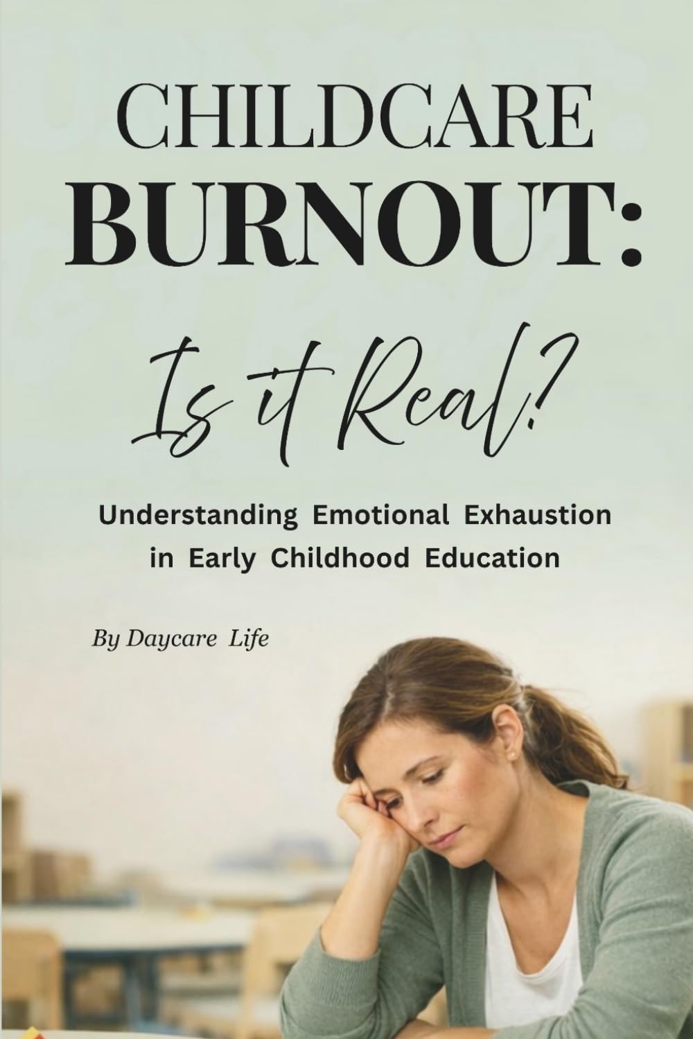 Childcare Burnout: Is It Real?: Understanding Stress, Emotional Fatigue, and Support for Early Childhood Educators (DAYCARE LIFE)