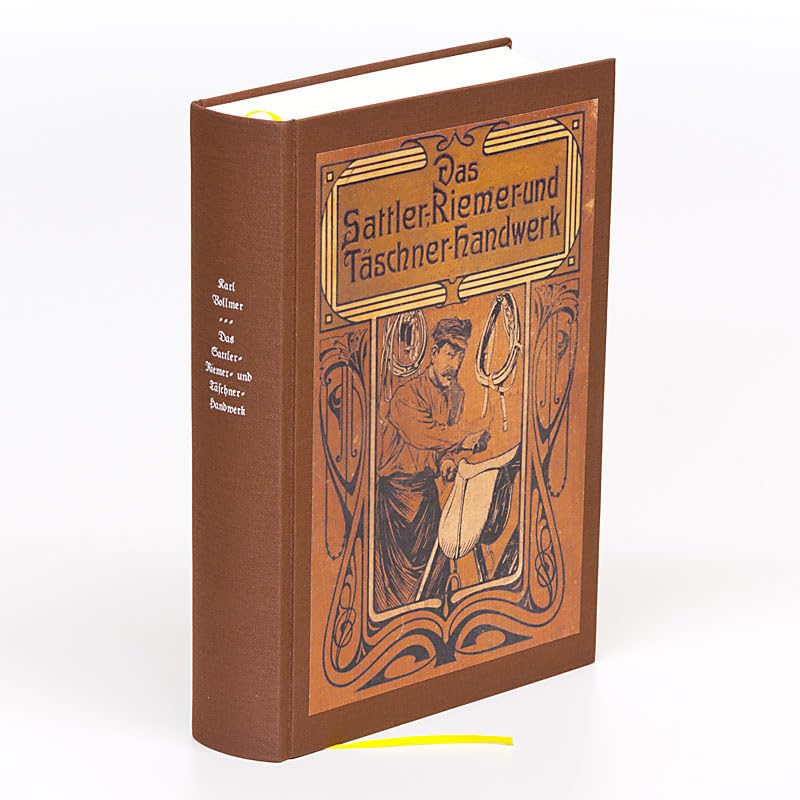 Das Sattler-, Riemer-, und Täschner-Handwerk: Ein Hand- und Nachschlagebuch aus der Praxis für die Praxis