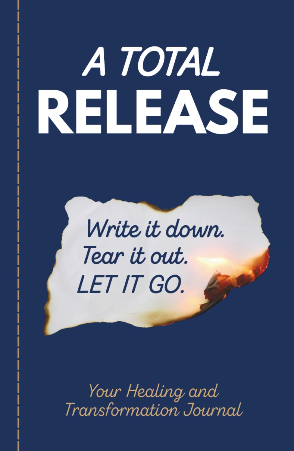 A Total Release: Your Healing and Transformation Journal, Write It, Tear It, Burn It and Let It Go!