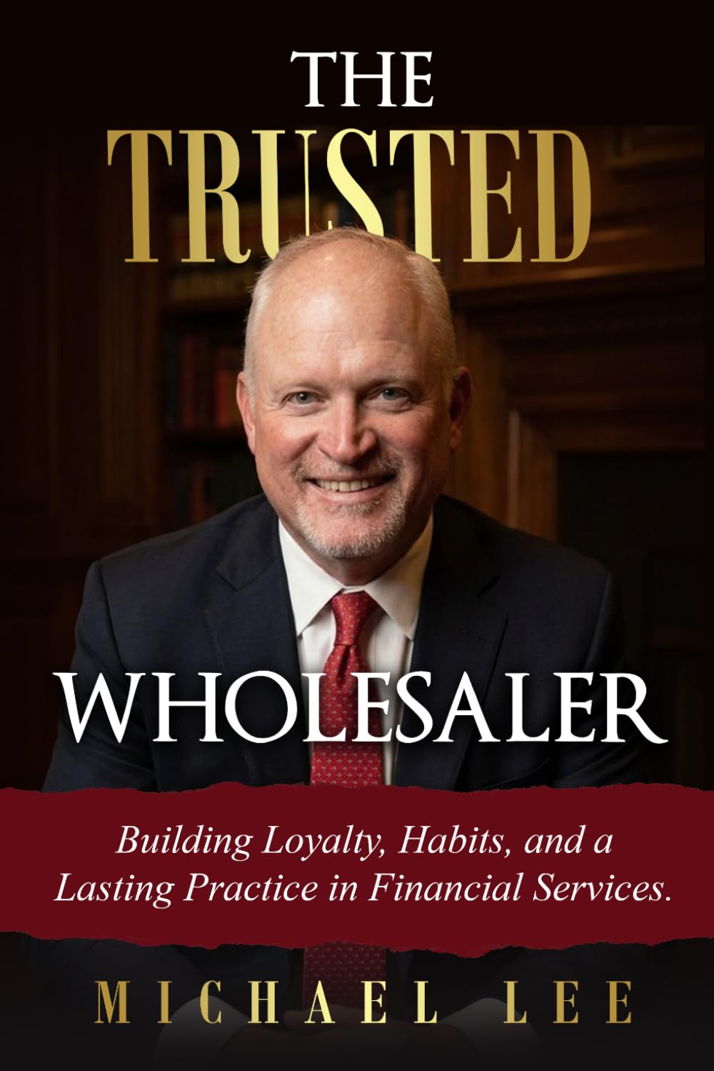 The Trusted Wholesaler: Building Loyalty, Habits and a Lasting Practice in Financial Services